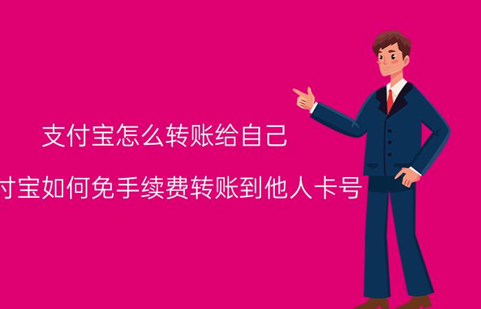 支付宝怎么转账给自己 支付宝如何免手续费转账到他人卡号？